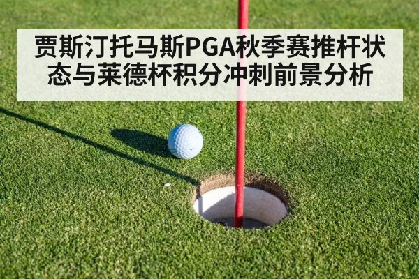 贾斯汀托马斯PGA秋季赛推杆状态与莱德杯积分冲刺前景分析