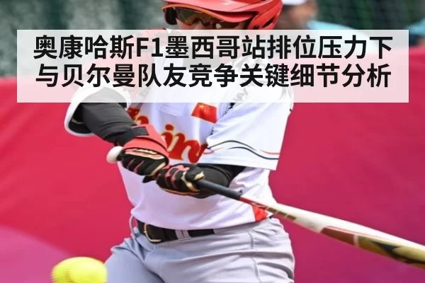 奥康哈斯F1墨西哥站排位压力下与贝尔曼队友竞争关键细节分析