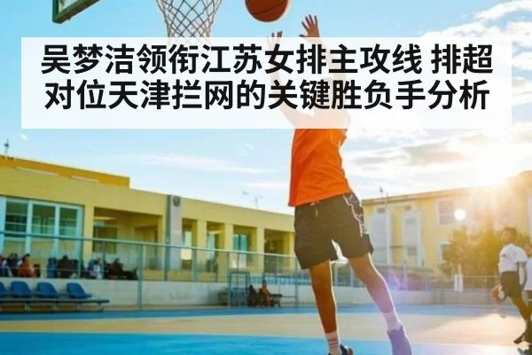 吴梦洁领衔江苏女排主攻线 排超对位天津拦网的关键胜负手分析