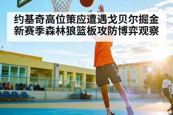 约基奇高位策应遭遇戈贝尔掘金新赛季森林狼篮板攻防博弈观察